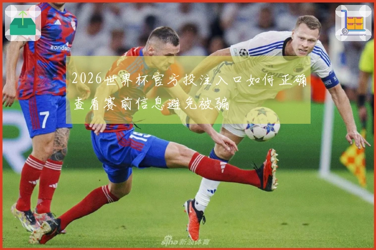 2026世界杯官方投注入口如何正确查看赛前信息避免被骗