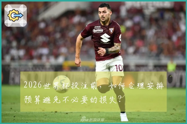 2026世界杯投注前，如何合理安排预算避免不必要的损失？