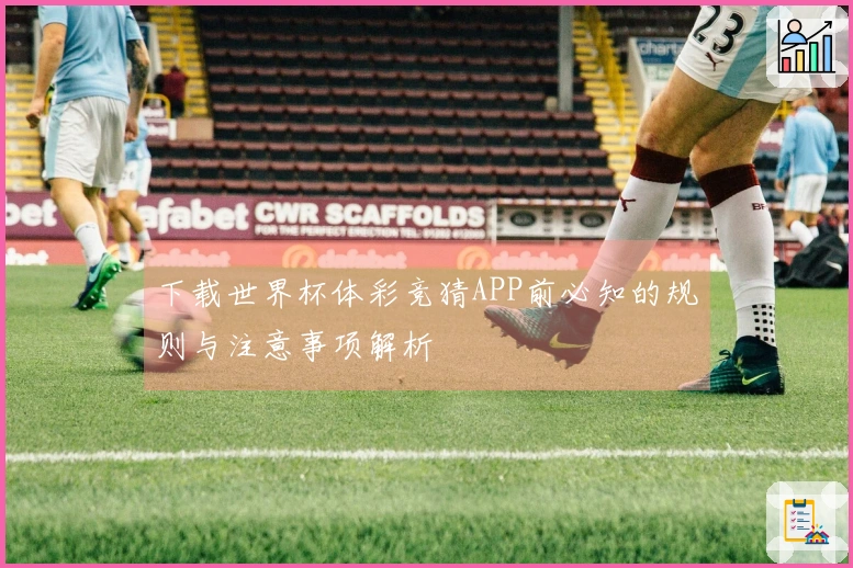 下载世界杯体彩竞猜APP前必知的规则与注意事项解析